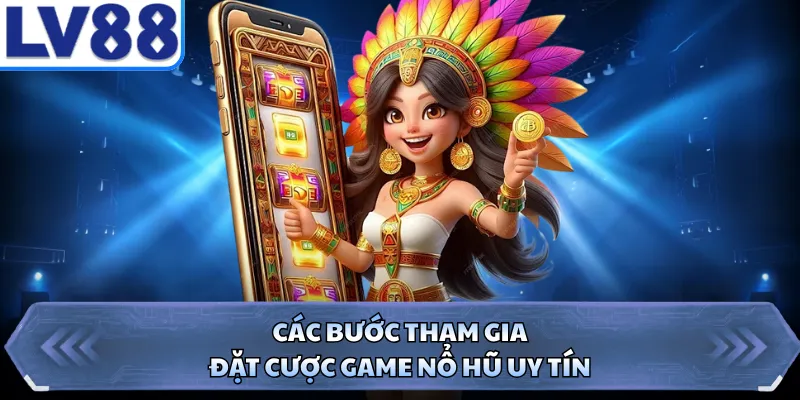 Các bước tham gia đặt cược game nổ hũ uy tín 