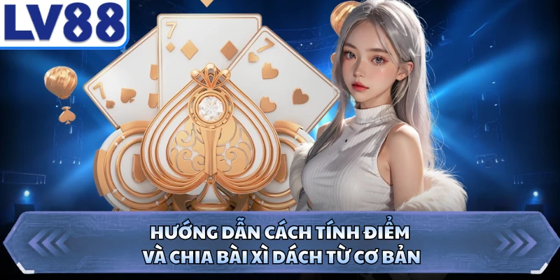 Hướng dẫn cách tính điểm và chia bài xì dách từ cơ bản 
